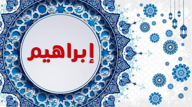 معنى اسم إبراهيم.. وكم مرة ورد في القرآن؟ معنى اسم إبراهيم